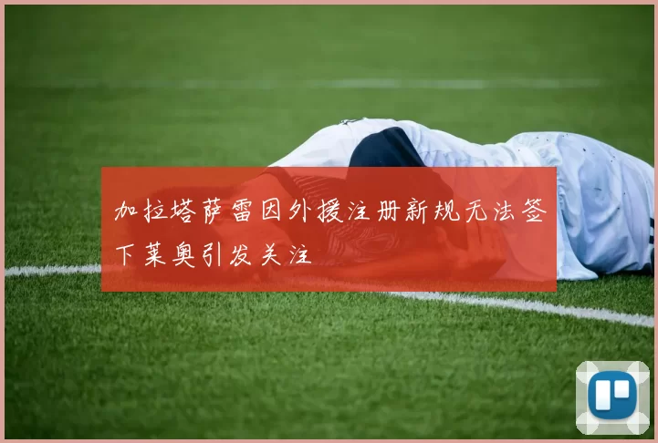 加拉塔萨雷因外援注册新规无法签下莱奥引发关注