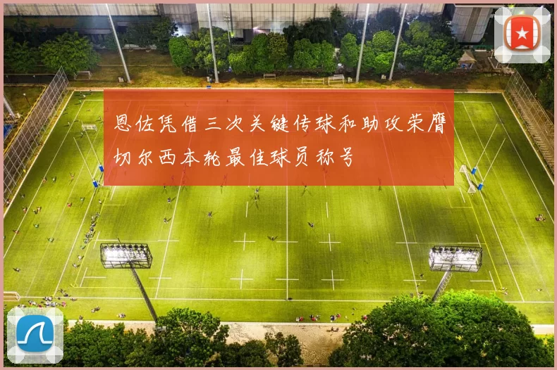 恩佐凭借三次关键传球和助攻荣膺切尔西本轮最佳球员称号