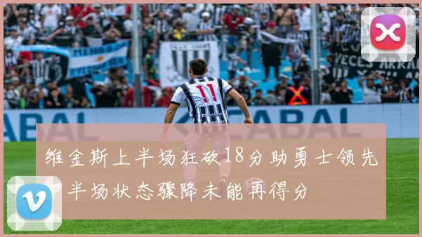 维金斯上半场狂砍18分助勇士领先下半场状态骤降未能再得分