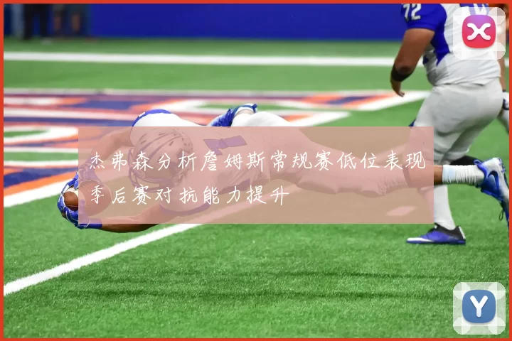 杰弗森分析詹姆斯常规赛低位表现季后赛对抗能力提升