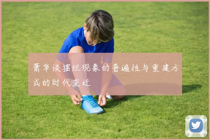 萧华谈摆烂现象的普遍性与重建方式的时代变迁