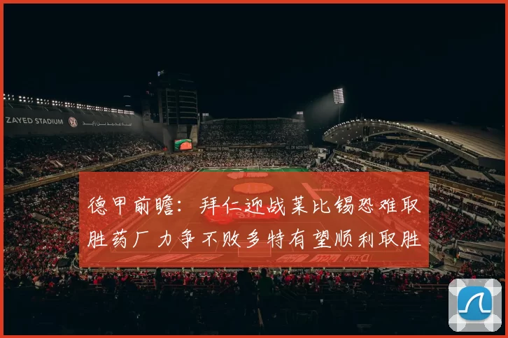 德甲前瞻：拜仁迎战莱比锡恐难取胜药厂力争不败多特有望顺利取胜